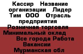 Кассир › Название организации ­ Лидер Тим, ООО › Отрасль предприятия ­ Розничная торговля › Минимальный оклад ­ 19 000 - Все города Работа » Вакансии   . Мурманская обл.,Гаджиево г.